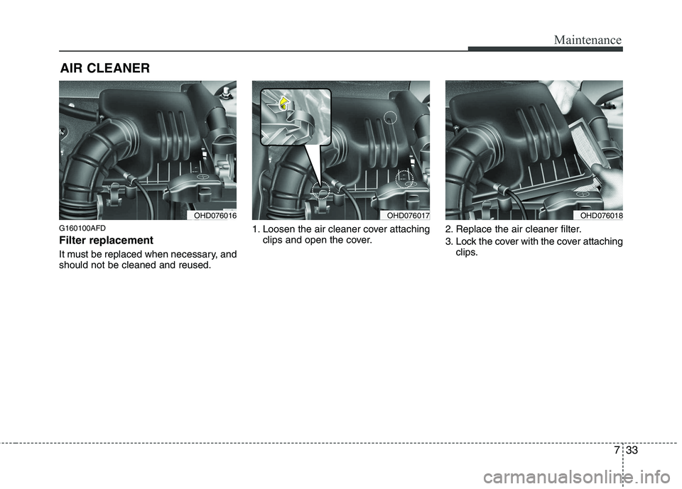 HYUNDAI I30 2015  Owners Manual 733
Maintenance
AIR CLEANER 
G160100AFD Filter replacement   
It must be replaced when necessary, and should not be cleaned and reused. 1. Loosen the air cleaner cover attaching
clips and open the cov