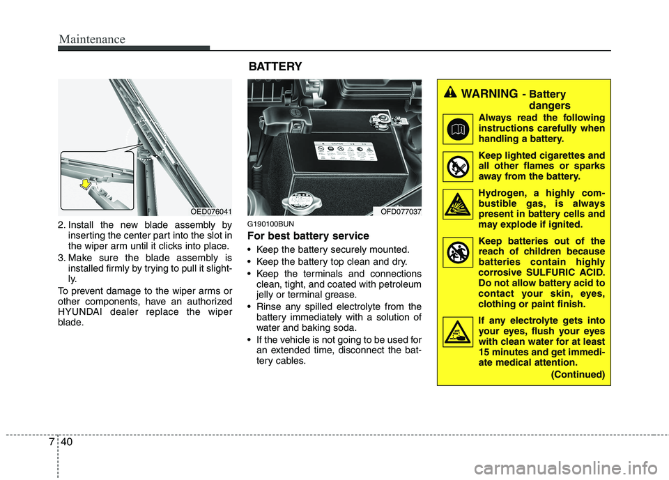 HYUNDAI I30 2015  Owners Manual Maintenance
40
7
2. Install the new blade assembly by
inserting the center part into the slot in 
the wiper arm until it clicks into place.
3. Make sure the blade assembly is installed firmly by tryin