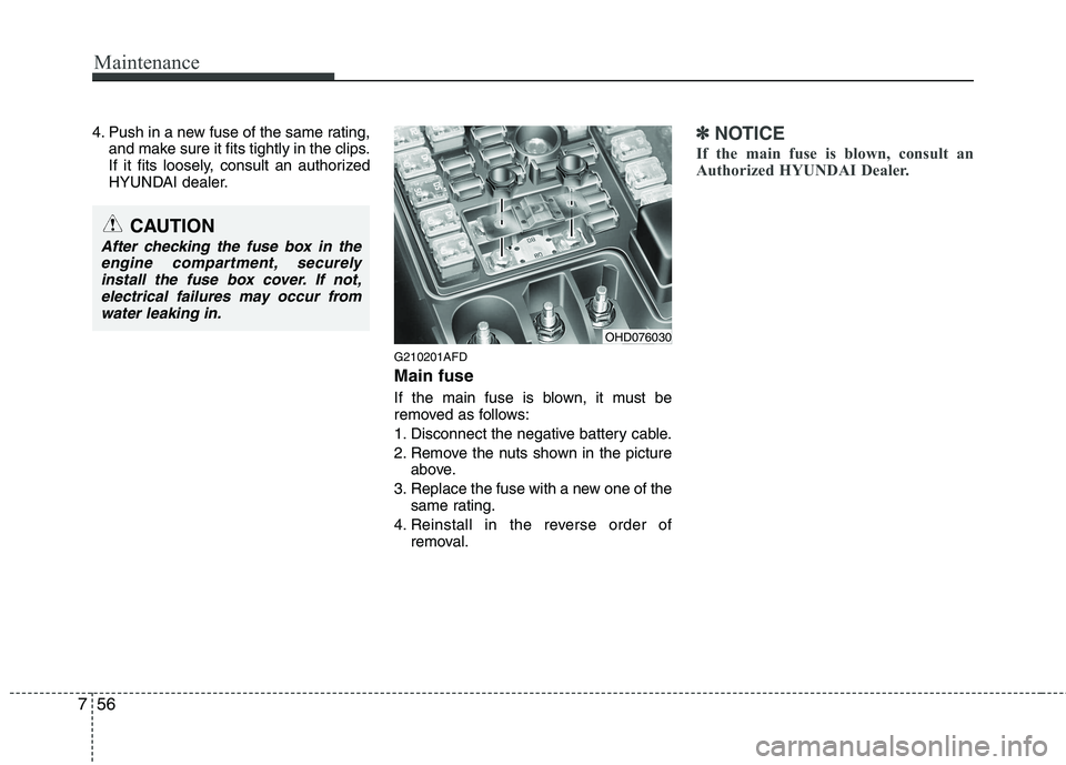 HYUNDAI I30 2015  Owners Manual Maintenance
56
7
4. Push in a new fuse of the same rating,
and make sure it fits tightly in the clips. 
If it fits loosely, consult an authorized
HYUNDAI dealer.
G210201AFD Main fuse 
If the main fuse