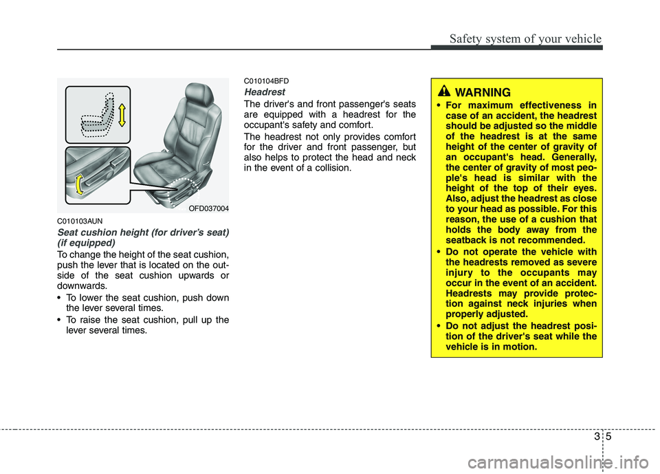 HYUNDAI I30 2015  Owners Manual 35
Safety system of your vehicle
C010103AUN
Seat cushion height (for driver’s seat)(if equipped)
To change the height of the seat cushion, 
push the lever that is located on the out-
side of the sea