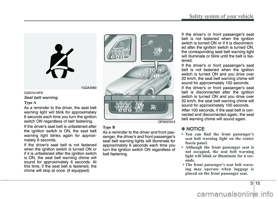 HYUNDAI I30 2015  Owners Manual 315
Safety system of your vehicle
C020101AFD
Seat belt warning
Type A 
As a reminder to the driver, the seat belt 
warning light will blink for approximately
6 seconds each time you turn the ignition
