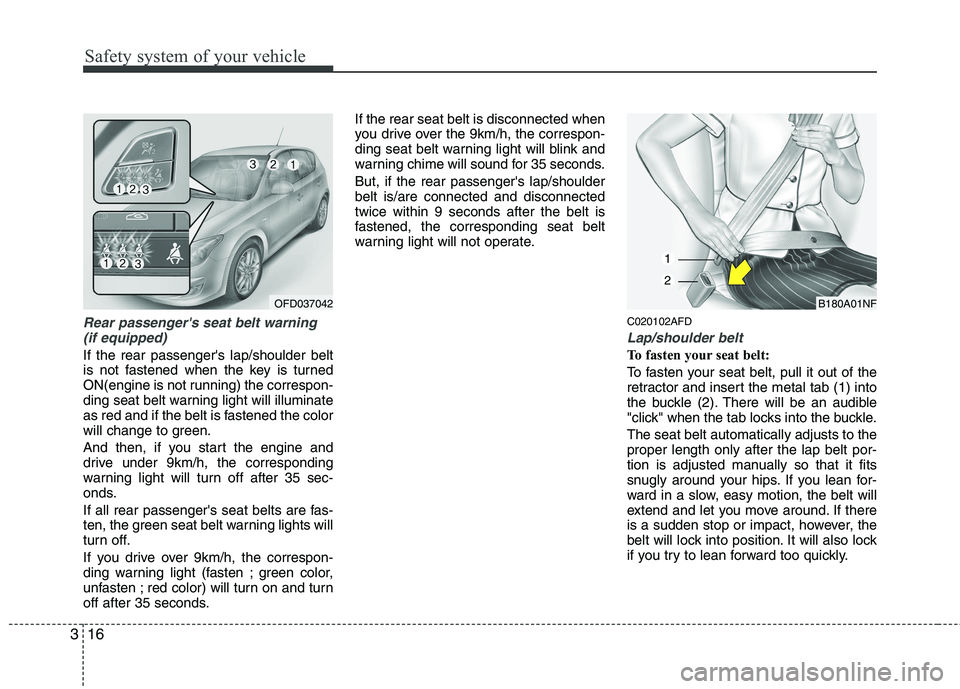 HYUNDAI I30 2015  Owners Manual Safety system of your vehicle
16
3
Rear passengers seat belt warning
(if equipped)
If the rear passengers lap/shoulder belt 
is not fastened when the key is turned
ON(engine is not running) the corr