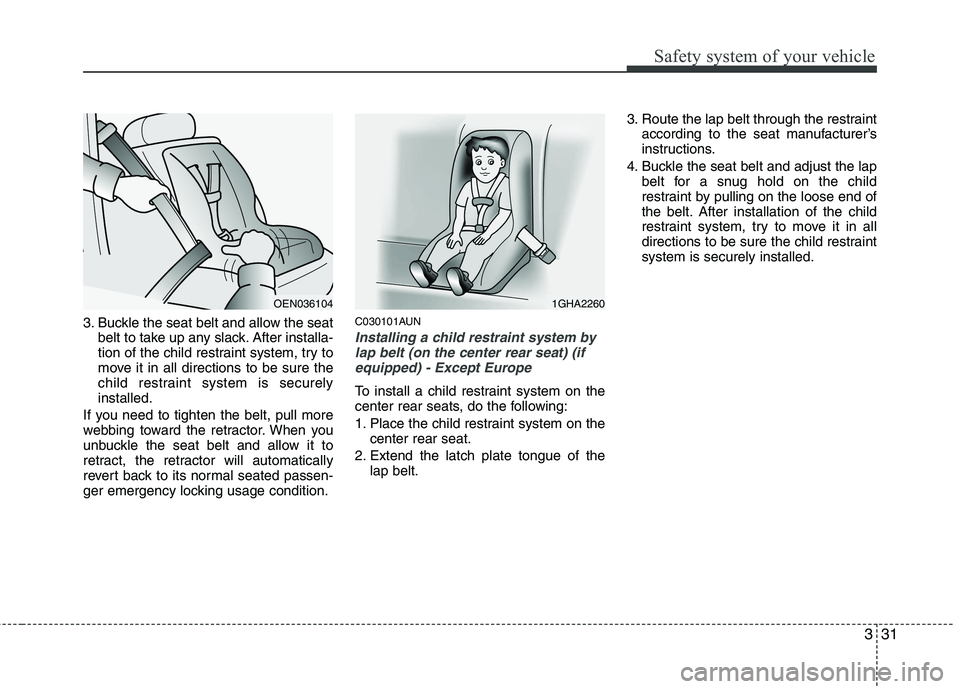 HYUNDAI I30 2015  Owners Manual 331
Safety system of your vehicle
3. Buckle the seat belt and allow the seatbelt to take up any slack. After installa- 
tion of the child restraint system, try to
move it in all directions to be sure 