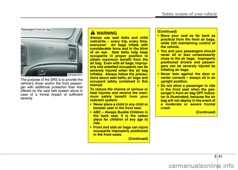 HYUNDAI I30 2015  Owners Manual 341
Safety system of your vehicle
The purpose of the SRS is to provide the 
vehicles driver and/or the front passen-ger with additional protection than that
offered by the seat belt system alone inca