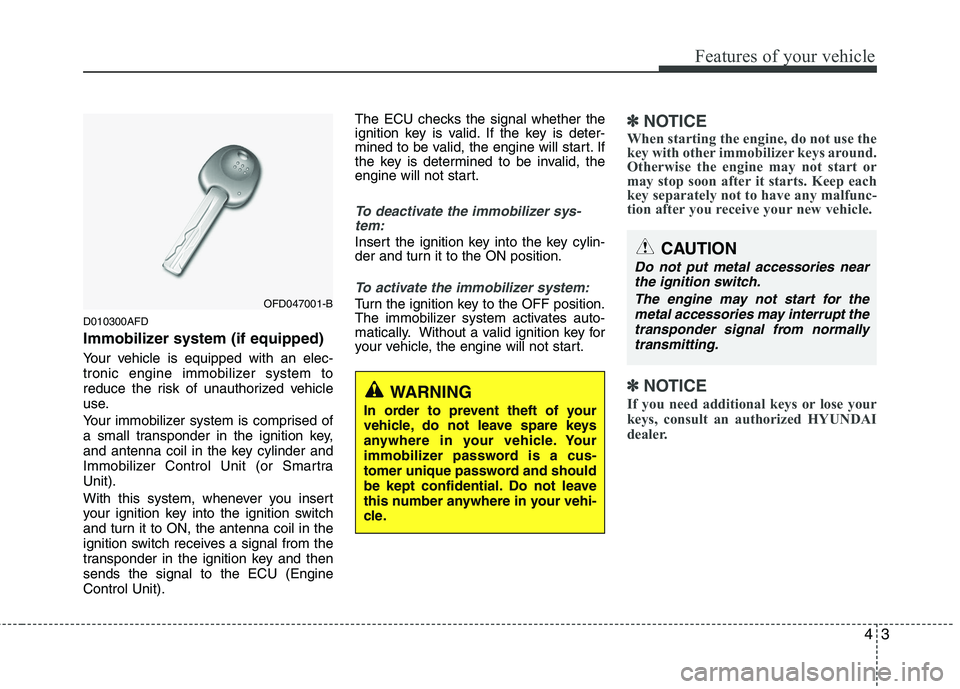 HYUNDAI I30 2015  Owners Manual 43
Features of your vehicle
D010300AFD 
Immobilizer system (if equipped) 
Your vehicle is equipped with an elec- 
tronic engine immobilizer system to
reduce the risk of unauthorized vehicle
use. 
Your