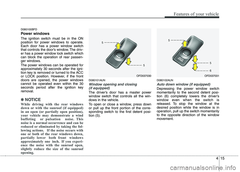 HYUNDAI I30 2015  Owners Manual 415
Features of your vehicle
D080100BFD 
Power windows 
The ignition switch must be in the ON 
position for power windows to operate.
Each door has a power window switch
that controls the door’s win