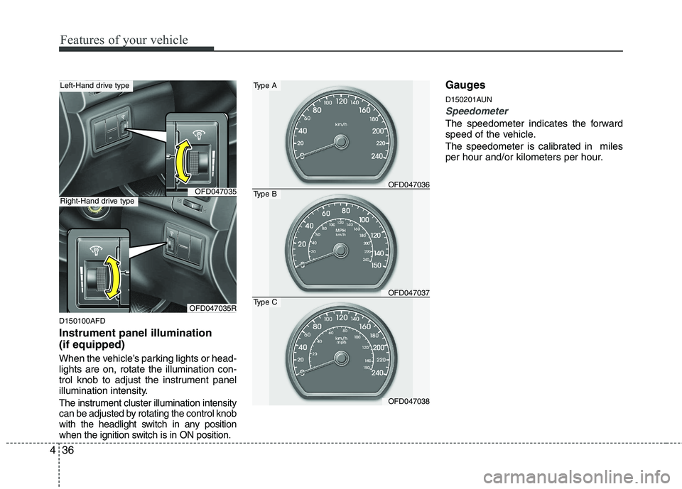 HYUNDAI I30 2015  Owners Manual Features of your vehicle
36
4
D150100AFD Instrument panel illumination  (if equipped) 
When the vehicle’s parking lights or head- lights are on, rotate the illumination con-
trol knob to adjust the 