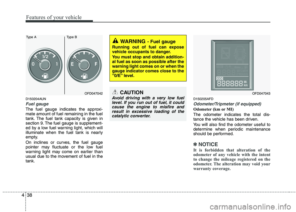 HYUNDAI I30 2015  Owners Manual Features of your vehicle
38
4
D150204AUN
Fuel gauge
The fuel gauge indicates the approxi- mate amount of fuel remaining in the fuel
tank. The fuel tank capacity is given in
section 9. The fuel gauge i