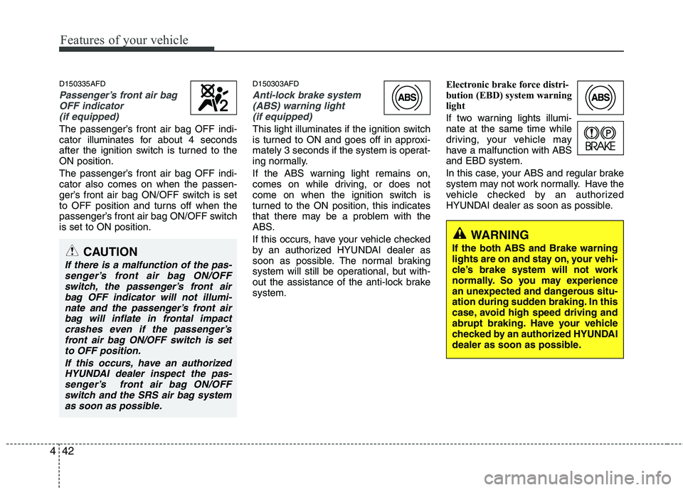 HYUNDAI I30 2015  Owners Manual Features of your vehicle
42
4
D150335AFD
Passenger’s front air bag
OFF indicator
(if equipped)
The passenger’s front air bag OFF indi- 
cator illuminates for about 4 seconds
after the ignition swi