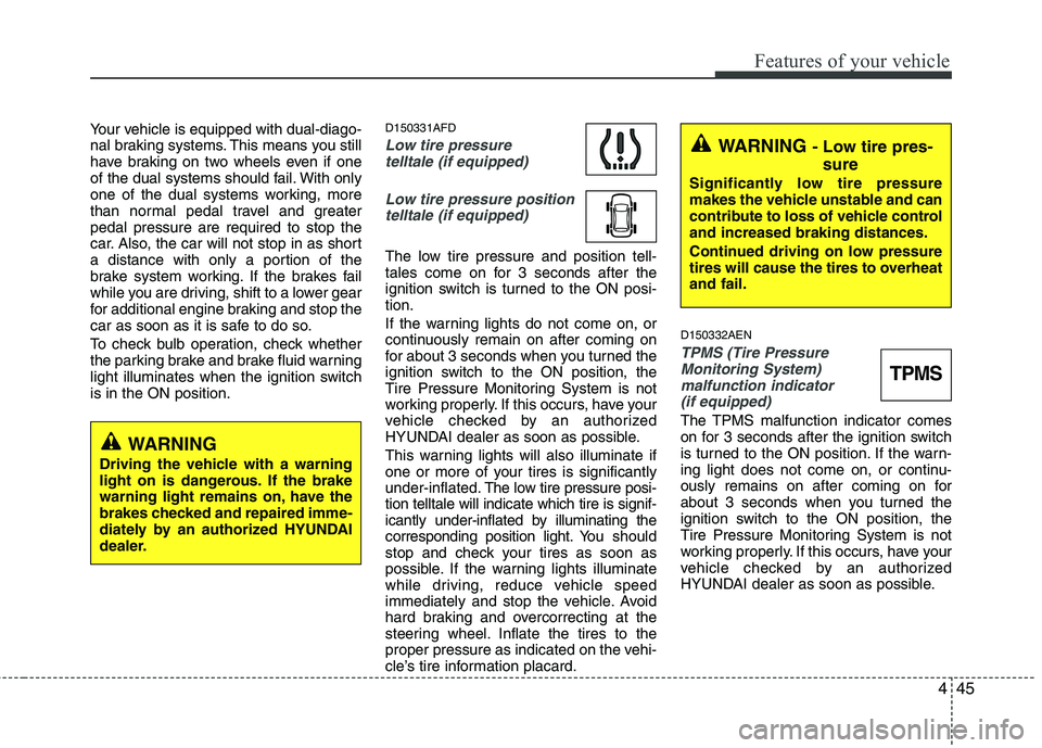 HYUNDAI I30 2015  Owners Manual 445
Features of your vehicle
Your vehicle is equipped with dual-diago- 
nal braking systems. This means you still
have braking on two wheels even if one
of the dual systems should fail. With only
one 