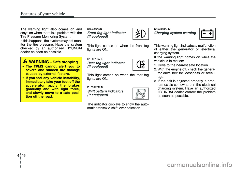 HYUNDAI I30 2015  Owners Manual Features of your vehicle
46
4
The warning light also comes on and 
stays on when there is a problem with the
Tire Pressure Monitoring System. 
If this happens, the system may not mon- 
itor the tire p