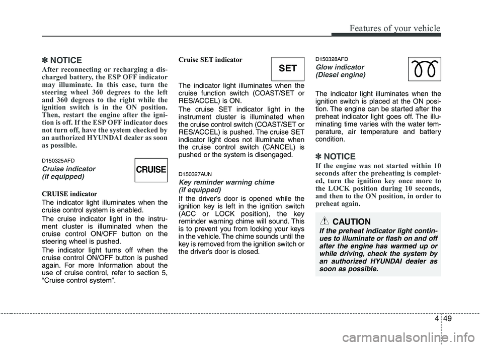 HYUNDAI I30 2015  Owners Manual 449
Features of your vehicle
✽✽NOTICE
After reconnecting or recharging a dis- 
charged battery, the ESP OFF indicator
may illuminate. In this case, turn the
steering wheel 360 degrees to the left
