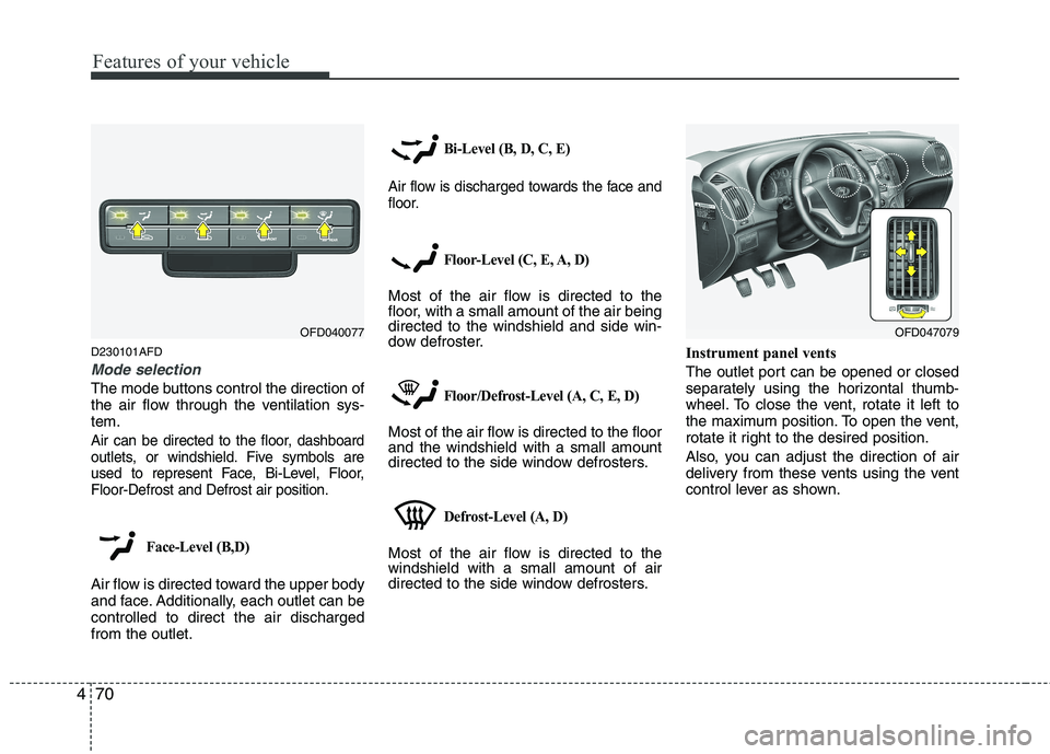 HYUNDAI I30 2015  Owners Manual Features of your vehicle
70
4
D230101AFD
Mode selection
The mode buttons control the direction of 
the air flow through the ventilation sys-tem.
Air can be directed to the floor, dashboard
outlets, or