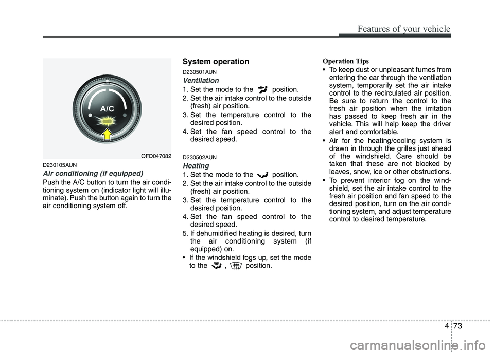 HYUNDAI I30 2015  Owners Manual 473
Features of your vehicle
D230105AUN
Air conditioning (if equipped)  
Push the A/C button to turn the air condi- tioning system on (indicator light will illu-
minate). Push the button again to turn