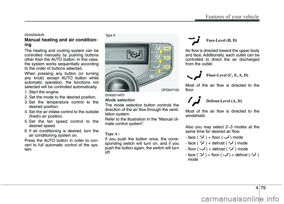 HYUNDAI I30 2015  Owners Manual 479
Features of your vehicle
D240200AUN 
Manual heating and air condition- ing The heating and cooling system can be 
controlled manually by pushing buttons
other than the AUTO button. In this case,
t
