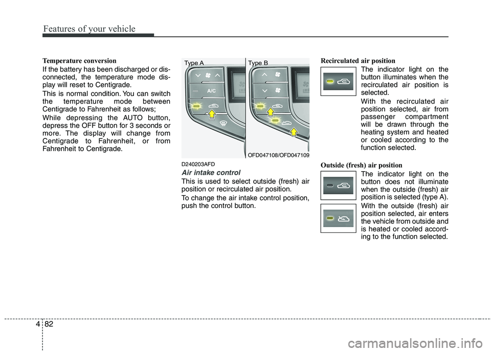 HYUNDAI I30 2015  Owners Manual Features of your vehicle
82
4
Temperature conversion 
If the battery has been discharged or dis- 
connected, the temperature mode dis-
play will reset to Centigrade. 
This is normal condition. You can