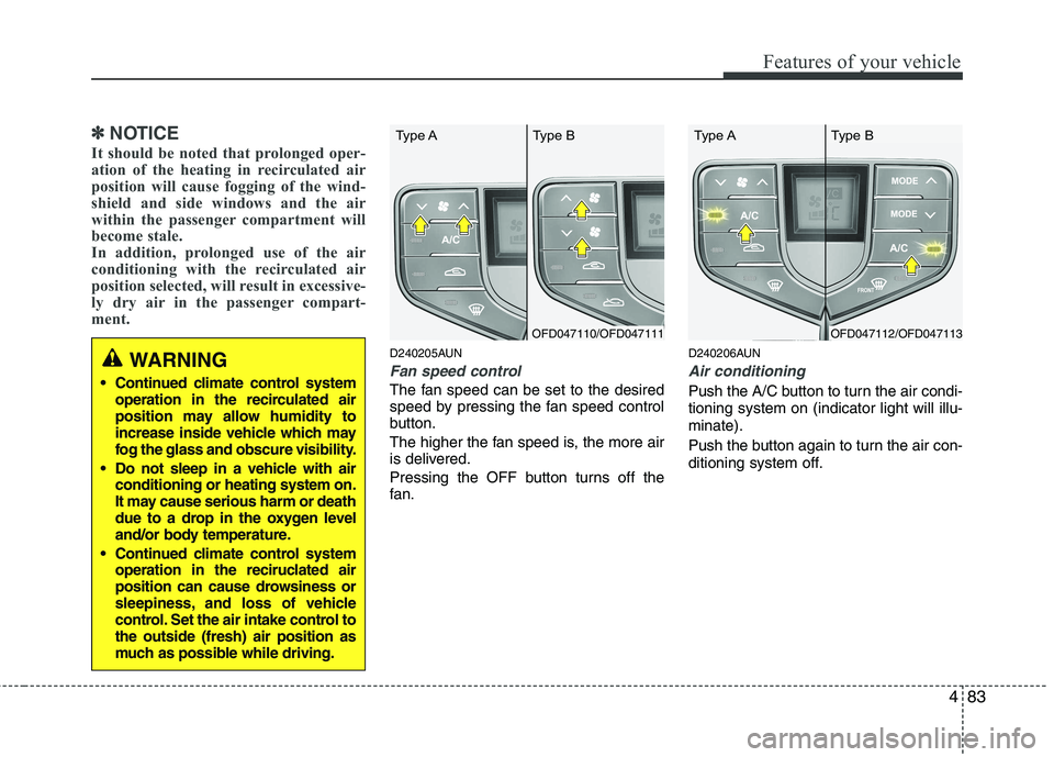 HYUNDAI I30 2015  Owners Manual 483
Features of your vehicle
✽✽NOTICE
It should be noted that prolonged oper- 
ation of the heating in recirculated air
position will cause fogging of the wind-
shield and side windows and the air
