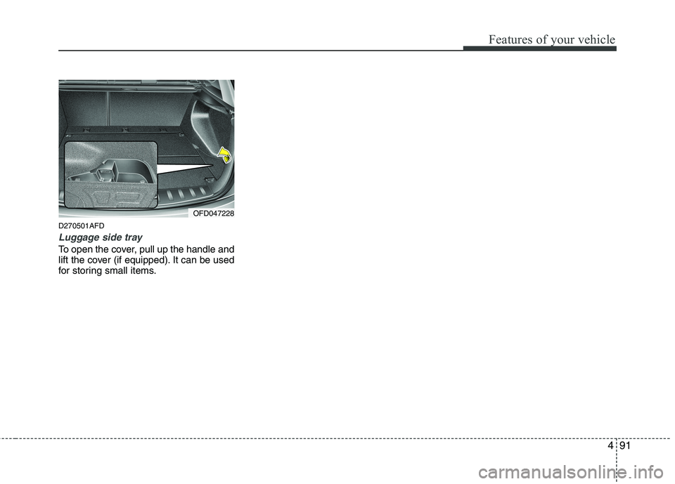 HYUNDAI I30 2015  Owners Manual 491
Features of your vehicle
D270501AFD
Luggage side tray
To open the cover, pull up the handle and 
lift the cover (if equipped). It can be used
for storing small items.
OFD047228  