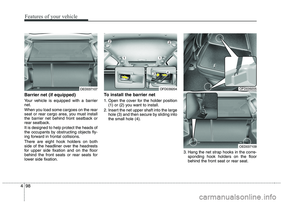 HYUNDAI I30 2015  Owners Manual Features of your vehicle
98
4
Barrier net (if equipped) 
Your vehicle is equipped with a barrier net. 
When you load some cargoes on the rear 
seat or rear cargo area, you must install
the barrier net