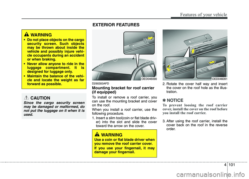 HYUNDAI I30 2015  Owners Manual 4101
Features of your vehicle
D290300AFD 
Mounting bracket for roof carrier (if equipped) 
To install or remove a roof carrier, you 
can use the mounting bracket and cover
on the roof. 
When you insta