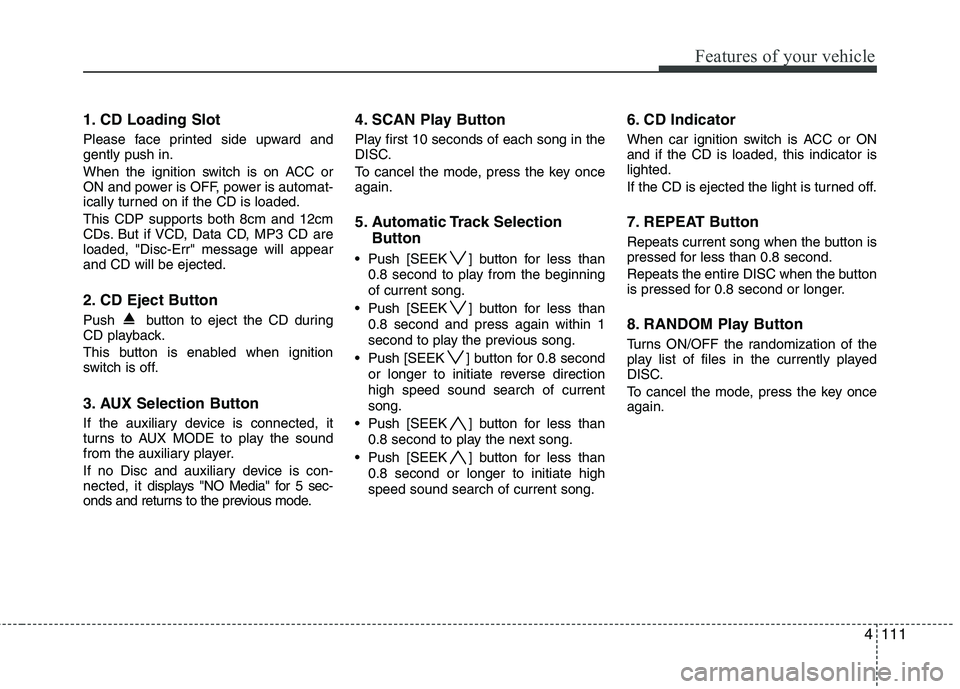 HYUNDAI I30 2015  Owners Manual 4111
Features of your vehicle
1. CD Loading Slot 
Please face printed side upward and gently push in. 
When the ignition switch is on ACC or 
ON and power is OFF, power is automat-
ically turned on if