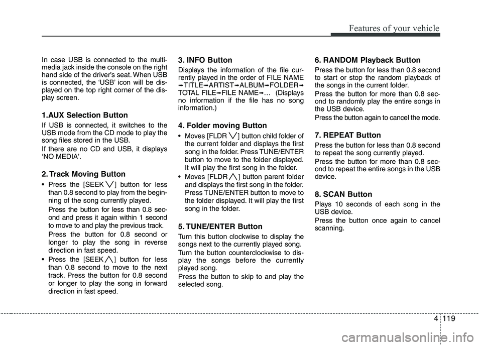 HYUNDAI I30 2015  Owners Manual 4119
Features of your vehicle
In case USB is connected to the multi- 
media jack inside the console on the right
hand side of the driver’s seat. When USB
is connected, the ‘USB’ icon will be dis