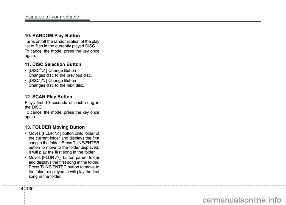 HYUNDAI I30 2015  Owners Manual Features of your vehicle
130
4
10. RANDOM Play Button 
Turns on/off the randomization of the play 
list of files in the currently played DISC. 
To cancel the mode, press the key once again. 
11. DISC 