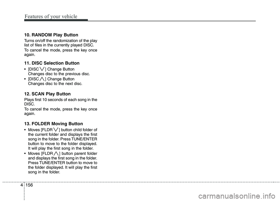 HYUNDAI I30 2015  Owners Manual Features of your vehicle
156
4
10. RANDOM Play Button 
Turns on/off the randomization of the play 
list of files in the currently played DISC. 
To cancel the mode, press the key once again. 
11. DISC 