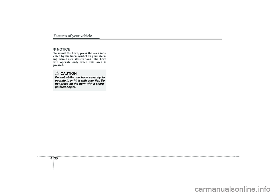 HYUNDAI I30 2012  Owners Manual Features of your vehicle
30
4
✽✽
NOTICE
To sound the horn, press the area indi- 
cated by the horn symbol on your steer-
ing wheel (see illustration). The horn
will operate only when this area is

