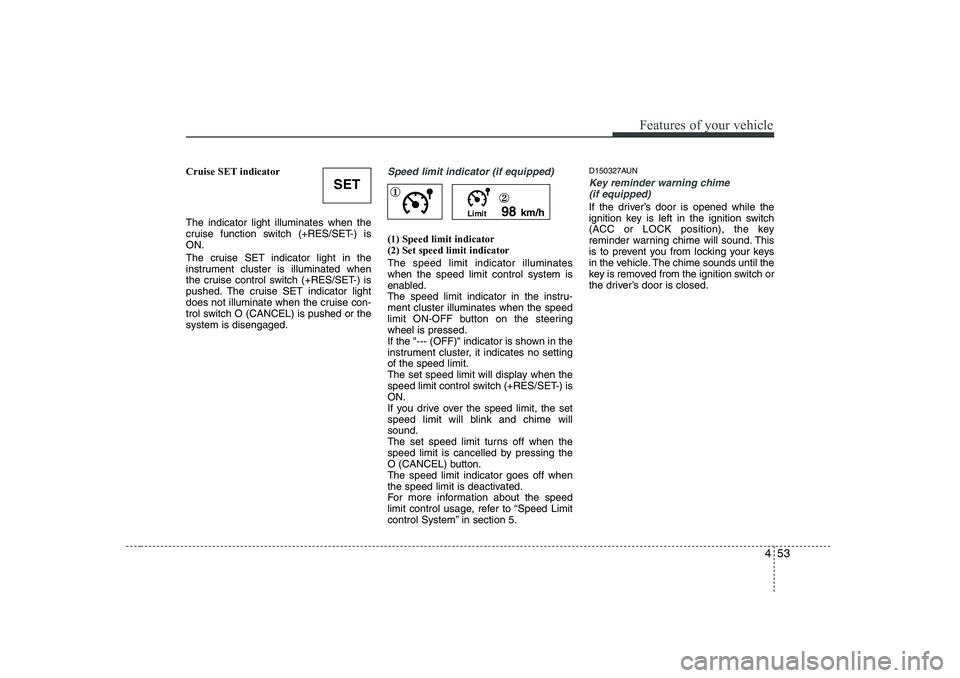 HYUNDAI I30 2012  Owners Manual 453
Features of your vehicle
Cruise SET indicator The indicator light illuminates when the 
cruise function switch (+RES/SET-) isON. 
The cruise SET indicator light in the 
instrument cluster is illum
