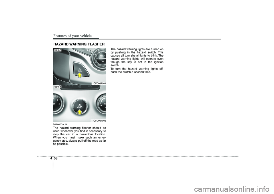 HYUNDAI I30 2012  Owners Manual Features of your vehicle
58
4
D180000AUN 
The hazard warning flasher should be 
used whenever you find it necessary tostop the car in a hazardous location.
When you must make such an emer-
gency stop,