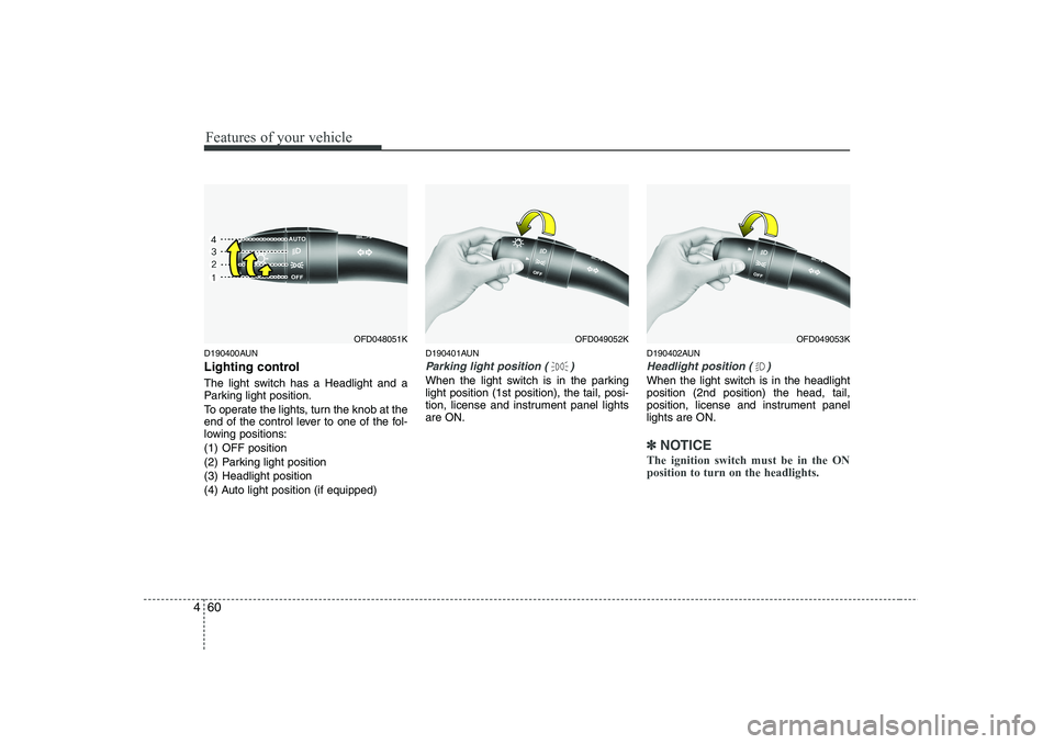 HYUNDAI I30 2012  Owners Manual Features of your vehicle
60
4
D190400AUN 
Lighting control 
The light switch has a Headlight and a 
Parking light position. 
To operate the lights, turn the knob at the 
end of the control lever to on