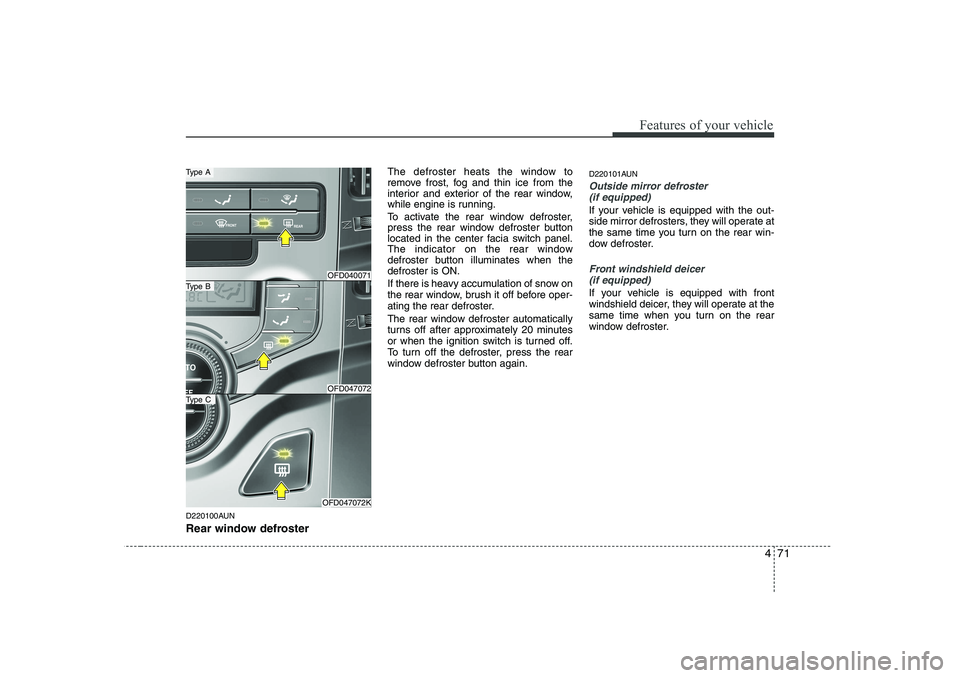 HYUNDAI I30 2012  Owners Manual 471
Features of your vehicle
D220100AUN 
Rear window defrosterThe defroster heats the window to 
remove frost, fog and thin ice from the
interior and exterior of the rear window,
while engine is runni