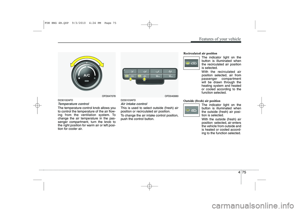 HYUNDAI I30 2012  Owners Manual 475
Features of your vehicle
D230102AFD
Temperature control
The temperature control knob allows you 
to control the temperature of the air flow-
ing from the ventilation system. To
change the air temp