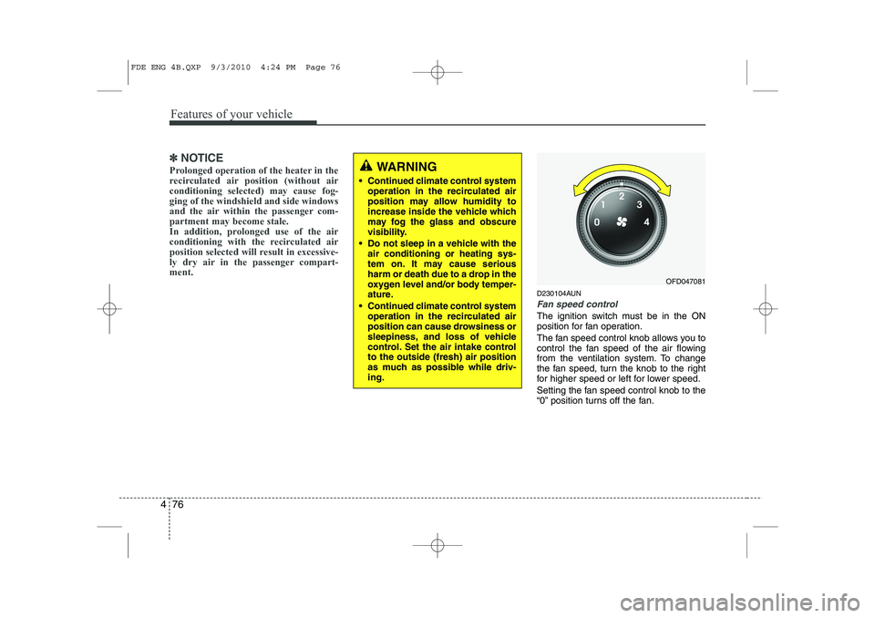 HYUNDAI I30 2012  Owners Manual Features of your vehicle
76
4
✽✽
NOTICE
Prolonged operation of the heater in the 
recirculated air position (without airconditioning selected) may cause fog-ging of the windshield and side windows