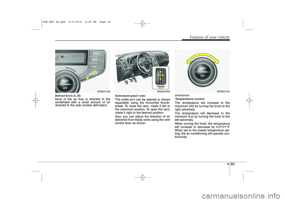 HYUNDAI I30 2012  Owners Manual 485
Features of your vehicle
Defrost-level (A, D) 
Most of the air flow is directed to the windshield with a small amount of air
directed to the side window defrosters.Instrument panel vents 
The outl