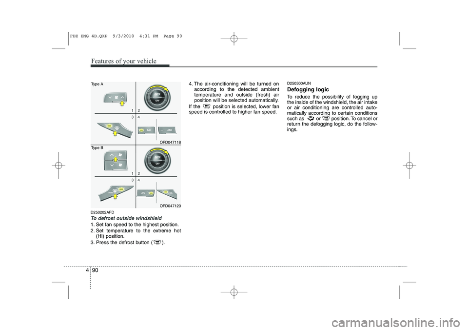 HYUNDAI I30 2012  Owners Manual Features of your vehicle
90
4
D250202AFD
To defrost outside windshield  
1. Set fan speed to the highest position. 
2. Set temperature to the extreme hot
(HI) position.
3. Press the defrost button ( )
