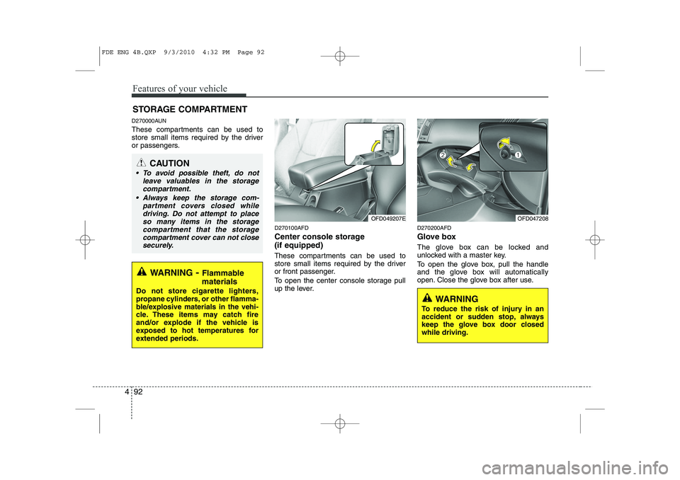 HYUNDAI I30 2012  Owners Manual Features of your vehicle
92
4
D270000AUN 
These compartments can be used to 
store small items required by the driver
or passengers.
D270100AFD 
Center console storage  (if equipped) 
These compartmen
