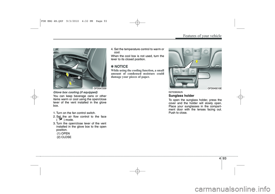 HYUNDAI I30 2012  Owners Manual 493
Features of your vehicle
Glove box cooling (if equipped)
You can keep beverage cans or other 
items warm or cool using the open/close
lever of the vent installed in the glove
box. 
1. Turn on the 