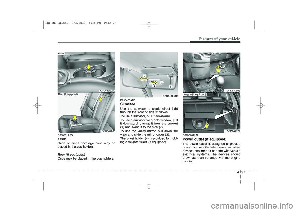 HYUNDAI I30 2012  Owners Manual 497
Features of your vehicle
D280301AFD
Front
Cups or small beverage cans may be 
placed in the cup holders.
Rear (if equipped)
Cups may be placed in the cup holders.D280400AFD 
Sunvisor 
Use the sunv