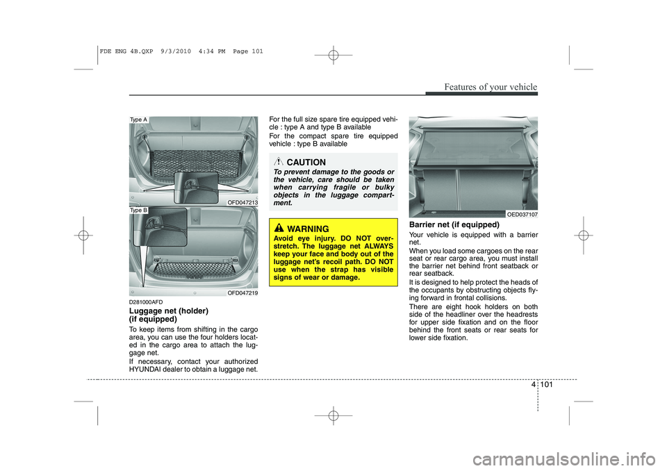 HYUNDAI I30 2012  Owners Manual 4 101
Features of your vehicle
D281000AFD 
Luggage net (holder)  (if equipped) 
To keep items from shifting in the cargo 
area, you can use the four holders locat-ed in the cargo area to attach the lu