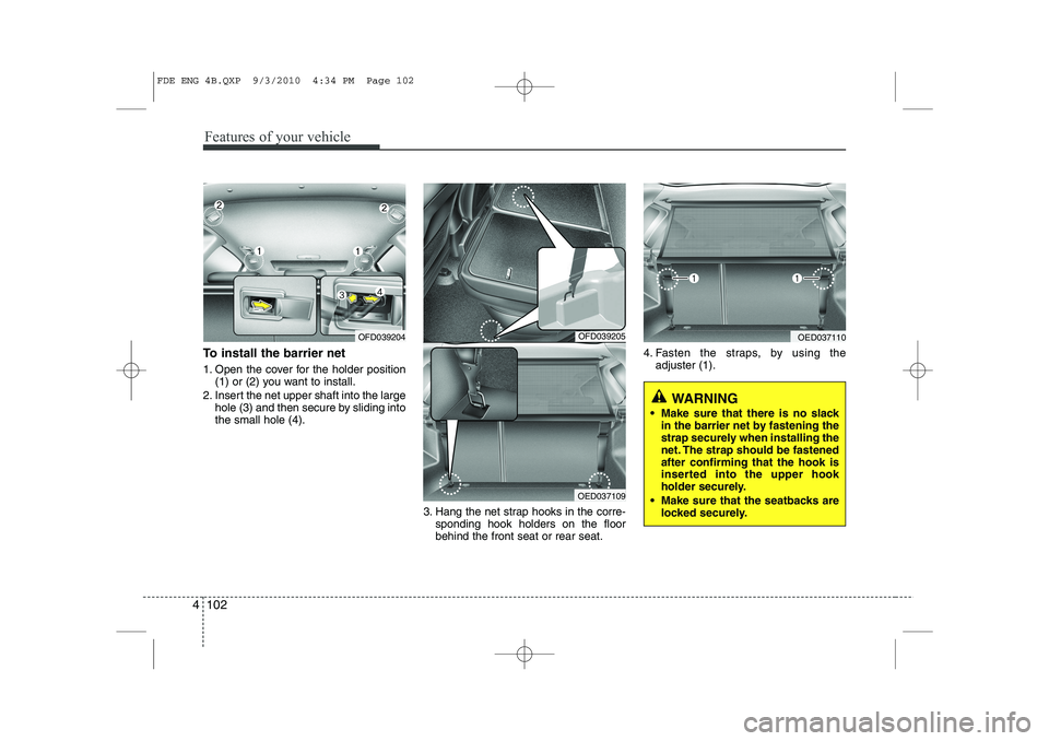 HYUNDAI I30 2012  Owners Manual Features of your vehicle
102
4
To install the barrier net 
1. Open the cover for the holder position
(1) or (2) you want to install.
2. Insert the net upper shaft into the large hole (3) and then secu