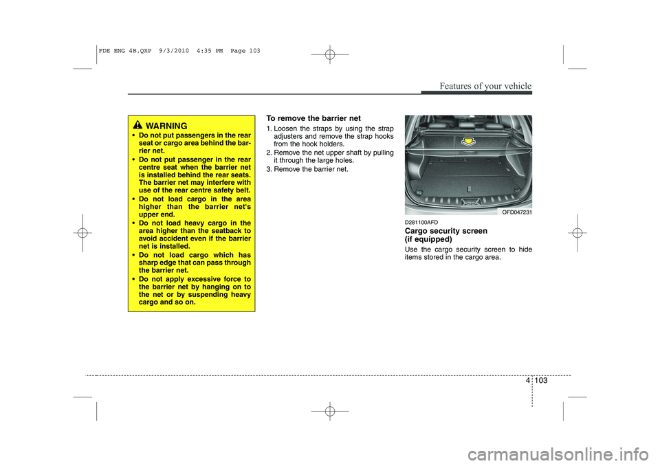 HYUNDAI I30 2012  Owners Manual 4 103
Features of your vehicle
To remove the barrier net 
1. Loosen the straps by using the strapadjusters and remove the strap hooks 
from the hook holders.
2. Remove the net upper shaft by pulling i