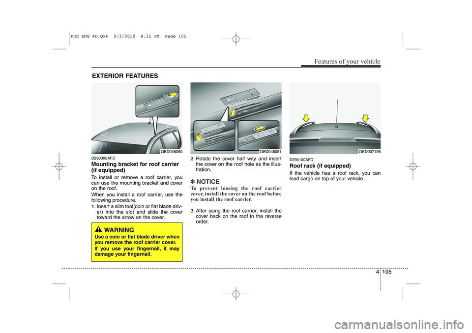 HYUNDAI I30 2012  Owners Manual 4 105
Features of your vehicle
D290300AFD 
Mounting bracket for roof carrier (if equipped) 
To install or remove a roof carrier, you 
can use the mounting bracket and cover
on the roof. 
When you inst