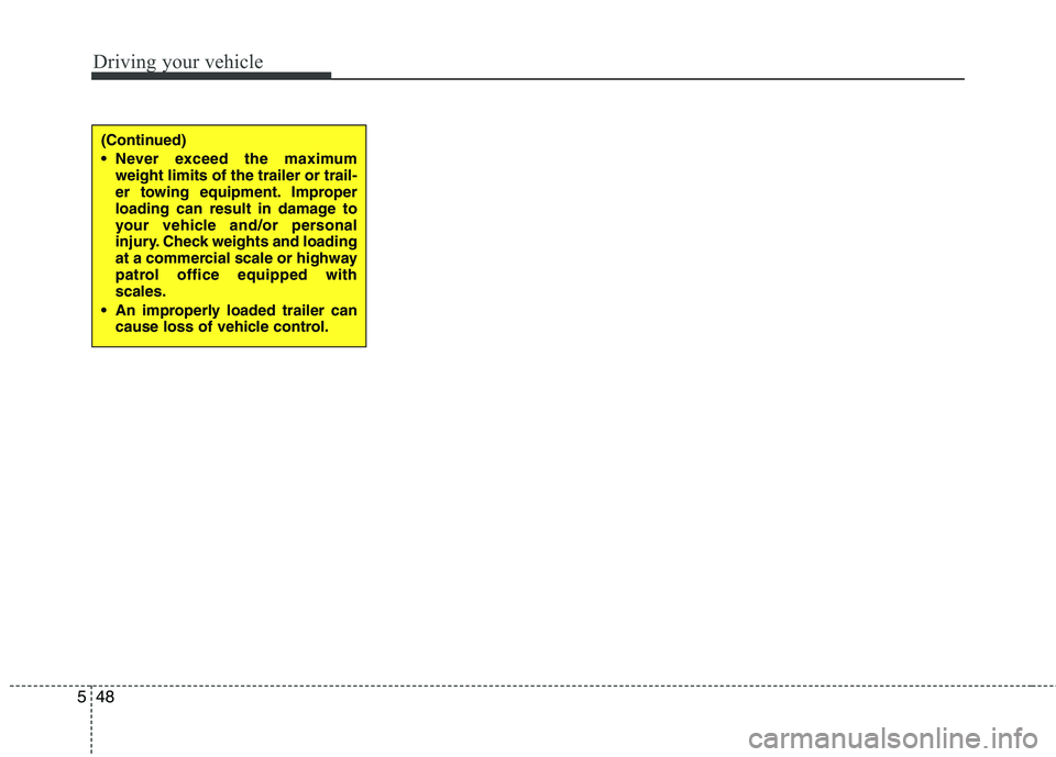 HYUNDAI I30 2012  Owners Manual Driving your vehicle
48
5
(Continued) 
 Never exceed the maximum
weight limits of the trailer or trail- 
er towing equipment. Improper
loading can result in damage to
your vehicle and/or personal
inju
