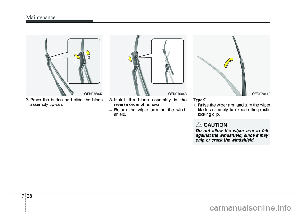 HYUNDAI I30 2012  Owners Manual Maintenance
38
7
2. Press the button and slide the blade
assembly upward. 3. Install the blade assembly in the
reverse order of removal.
4. Return the wiper arm on the wind- shield. Type C 
1. Raise t