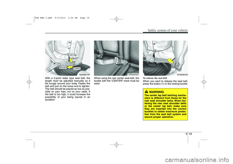 HYUNDAI I30 2012  Owners Manual 319
Safety system of your vehicle
With a 2-point static type seat belt, the 
length must be adjusted manually so it
fits snugly around your body. Fasten thebelt and pull on the loose end to tighten.
T