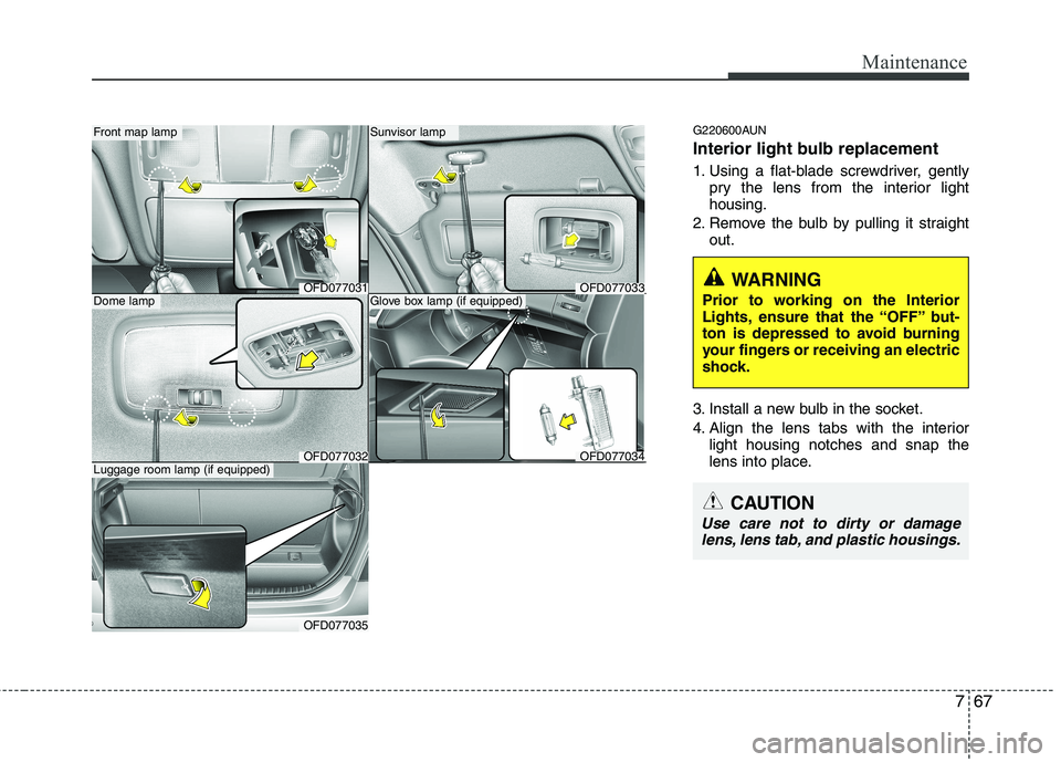 HYUNDAI I30 2012  Owners Manual 767
Maintenance
G220600AUN 
Interior light bulb replacement 
1. Using a flat-blade screwdriver, gentlypry the lens from the interior light housing.
2. Remove the bulb by pulling it straight out.
3. In
