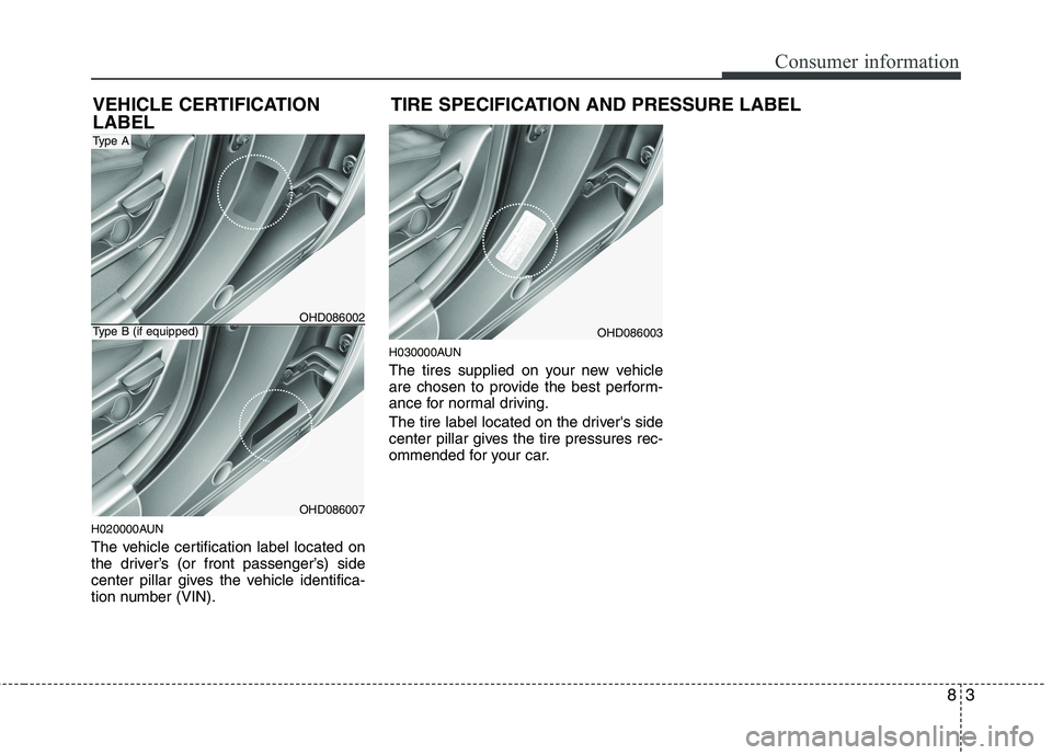 HYUNDAI I30 2012  Owners Manual 83
Consumer information
H020000AUN 
The vehicle certification label located on 
the driver’s (or front passenger’s) side
center pillar gives the vehicle identifica-
tion number (VIN).H030000AUN 
T