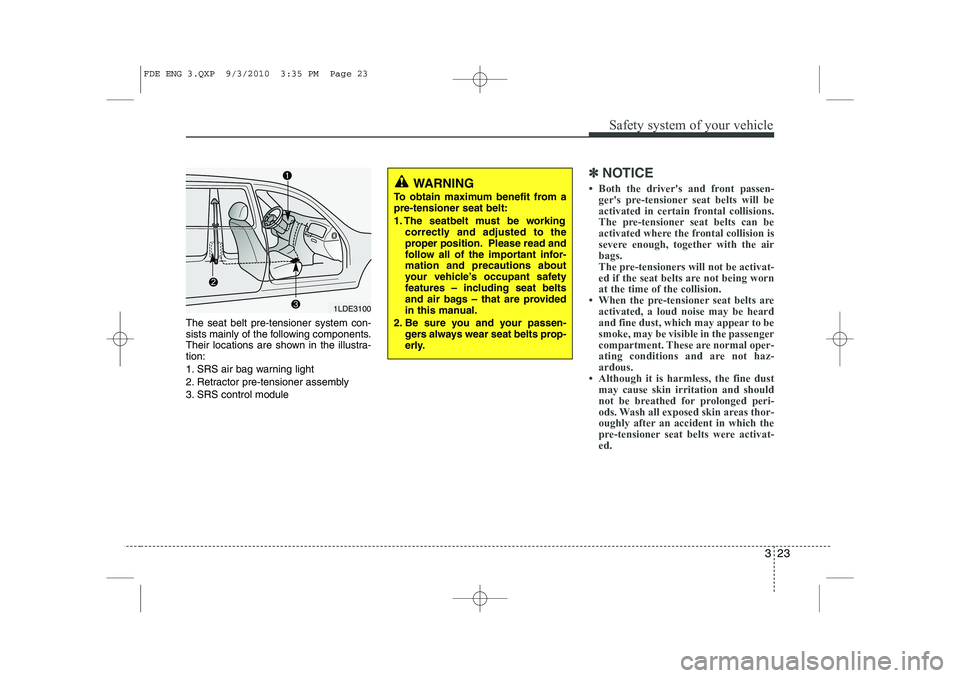 HYUNDAI I30 2012  Owners Manual 323
Safety system of your vehicle
The seat belt pre-tensioner system con- 
sists mainly of the following components.
Their locations are shown in the illustra-tion: 
1. SRS air bag warning light
2. Re